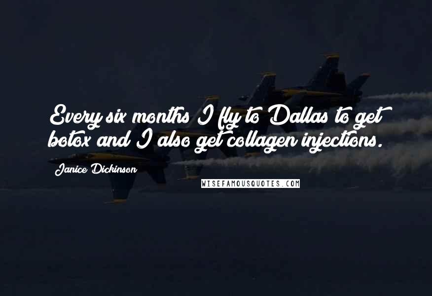 Janice Dickinson Quotes: Every six months I fly to Dallas to get botox and I also get collagen injections.