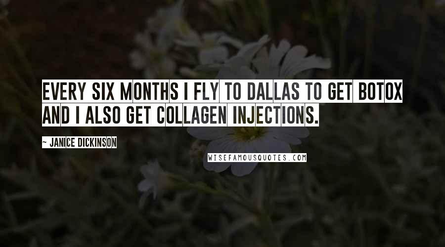 Janice Dickinson Quotes: Every six months I fly to Dallas to get botox and I also get collagen injections.