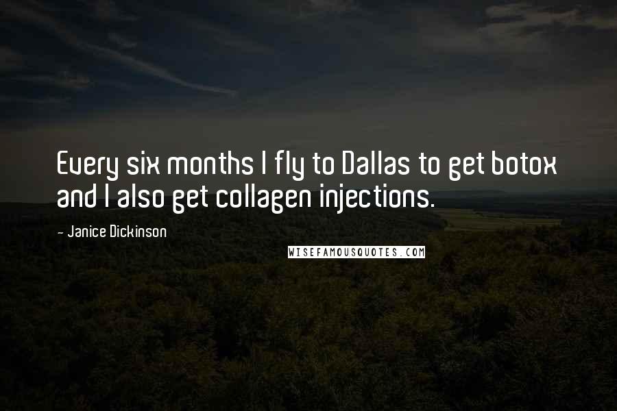Janice Dickinson Quotes: Every six months I fly to Dallas to get botox and I also get collagen injections.