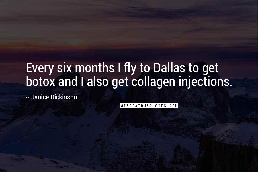 Janice Dickinson Quotes: Every six months I fly to Dallas to get botox and I also get collagen injections.