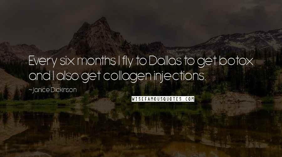 Janice Dickinson Quotes: Every six months I fly to Dallas to get botox and I also get collagen injections.