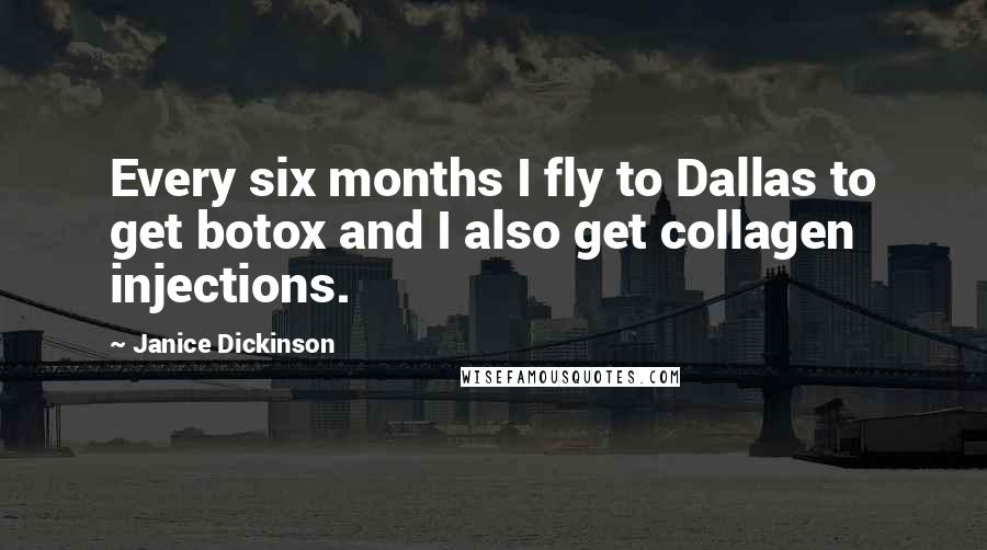Janice Dickinson Quotes: Every six months I fly to Dallas to get botox and I also get collagen injections.