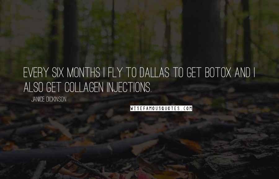 Janice Dickinson Quotes: Every six months I fly to Dallas to get botox and I also get collagen injections.