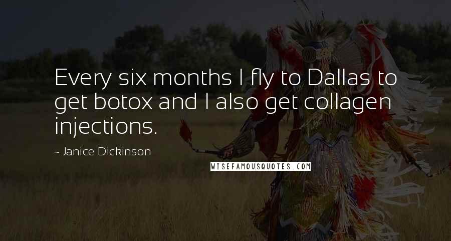 Janice Dickinson Quotes: Every six months I fly to Dallas to get botox and I also get collagen injections.