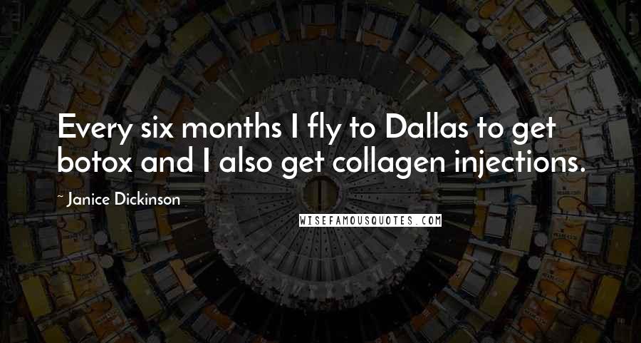 Janice Dickinson Quotes: Every six months I fly to Dallas to get botox and I also get collagen injections.