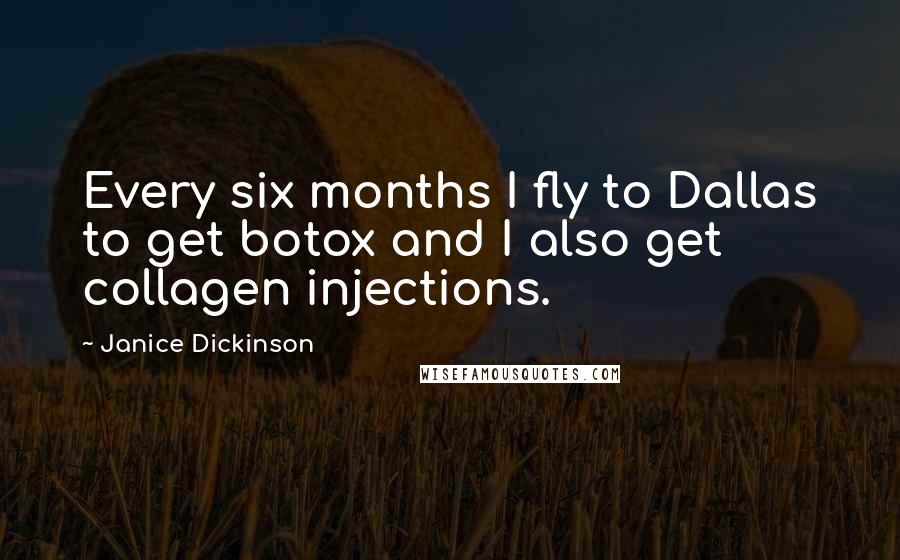 Janice Dickinson Quotes: Every six months I fly to Dallas to get botox and I also get collagen injections.