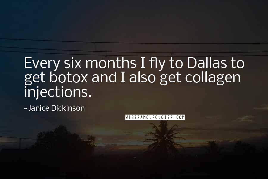 Janice Dickinson Quotes: Every six months I fly to Dallas to get botox and I also get collagen injections.