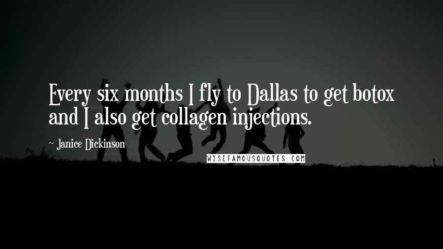 Janice Dickinson Quotes: Every six months I fly to Dallas to get botox and I also get collagen injections.