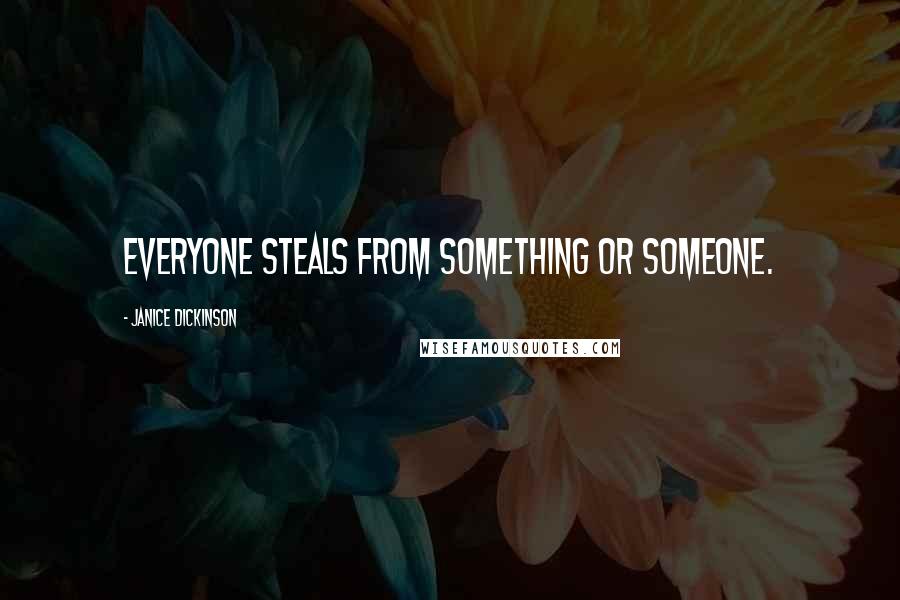 Janice Dickinson Quotes: Everyone steals from something or someone.