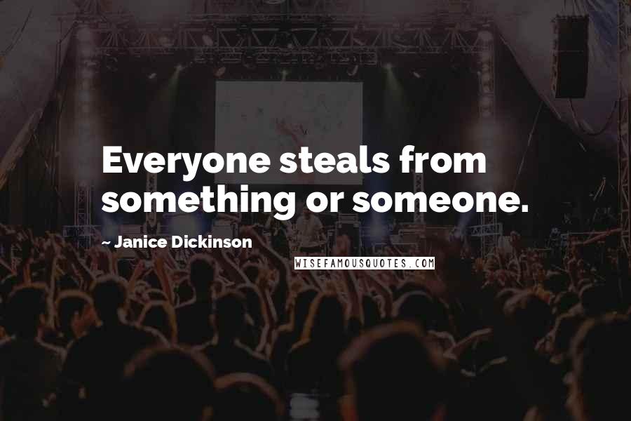 Janice Dickinson Quotes: Everyone steals from something or someone.