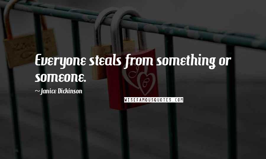 Janice Dickinson Quotes: Everyone steals from something or someone.