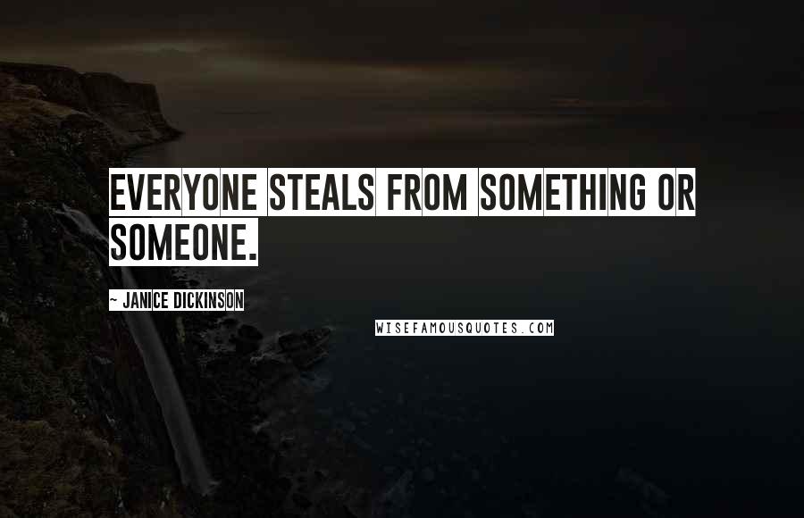 Janice Dickinson Quotes: Everyone steals from something or someone.