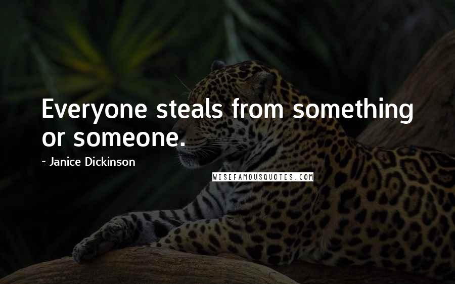Janice Dickinson Quotes: Everyone steals from something or someone.