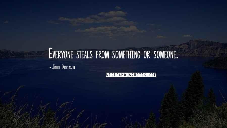 Janice Dickinson Quotes: Everyone steals from something or someone.