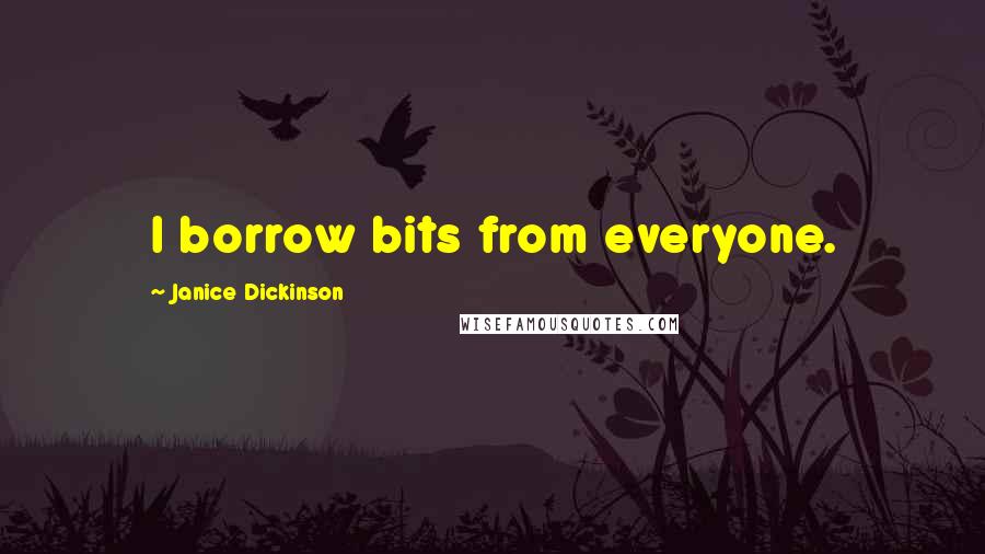 Janice Dickinson Quotes: I borrow bits from everyone.