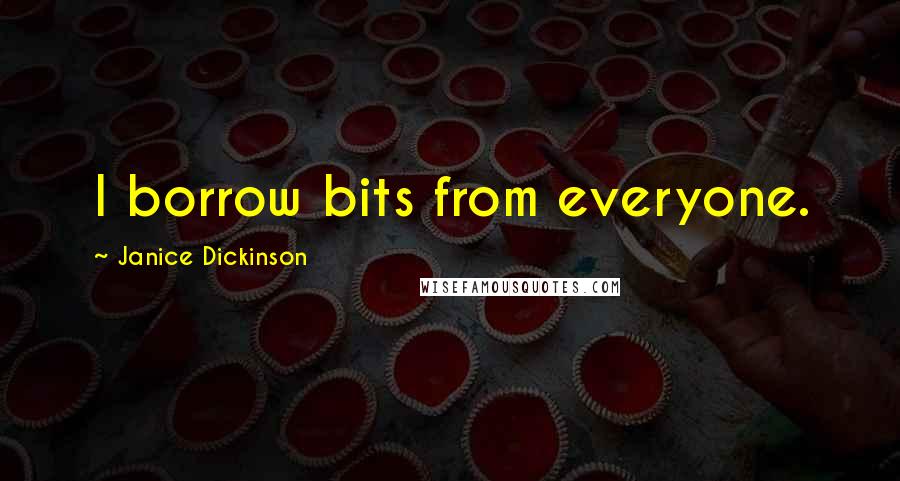 Janice Dickinson Quotes: I borrow bits from everyone.