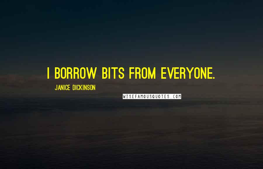 Janice Dickinson Quotes: I borrow bits from everyone.