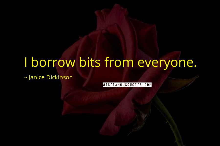 Janice Dickinson Quotes: I borrow bits from everyone.