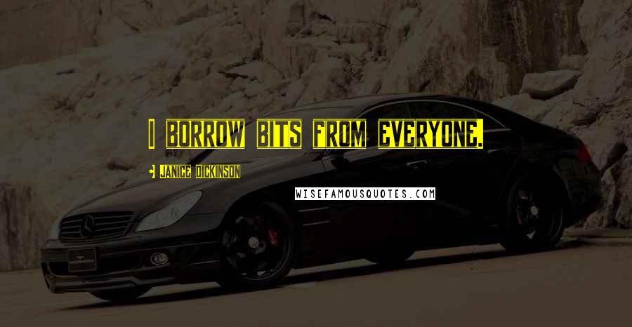 Janice Dickinson Quotes: I borrow bits from everyone.