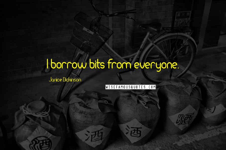 Janice Dickinson Quotes: I borrow bits from everyone.