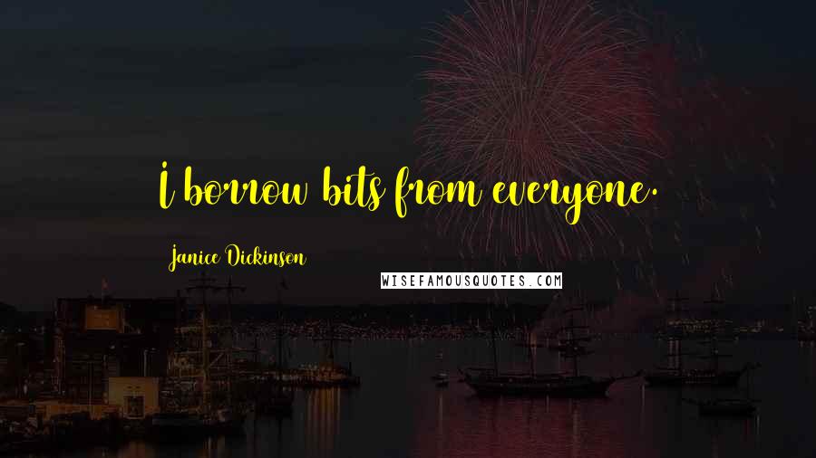 Janice Dickinson Quotes: I borrow bits from everyone.