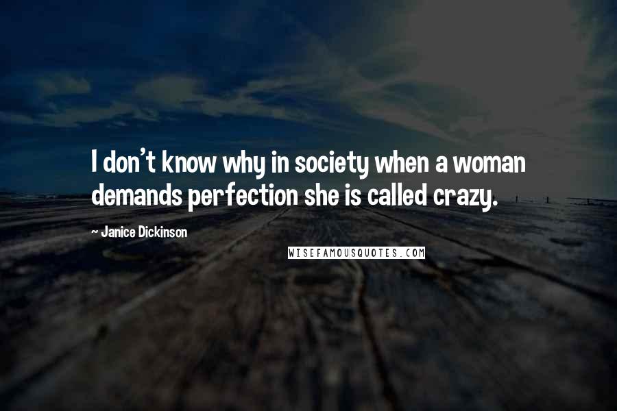 Janice Dickinson Quotes: I don't know why in society when a woman demands perfection she is called crazy.