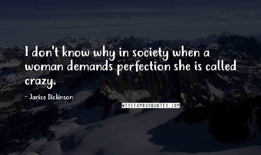 Janice Dickinson Quotes: I don't know why in society when a woman demands perfection she is called crazy.