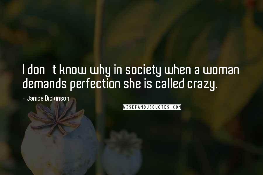 Janice Dickinson Quotes: I don't know why in society when a woman demands perfection she is called crazy.
