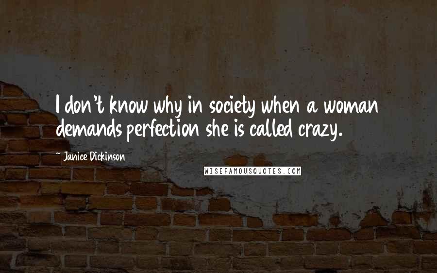 Janice Dickinson Quotes: I don't know why in society when a woman demands perfection she is called crazy.