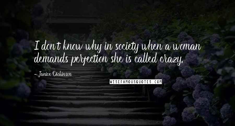 Janice Dickinson Quotes: I don't know why in society when a woman demands perfection she is called crazy.