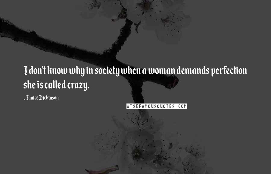 Janice Dickinson Quotes: I don't know why in society when a woman demands perfection she is called crazy.