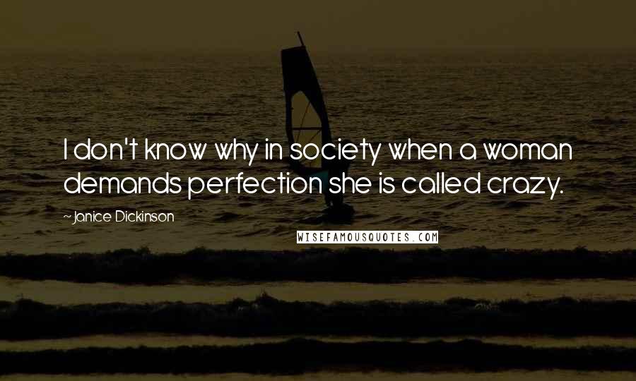 Janice Dickinson Quotes: I don't know why in society when a woman demands perfection she is called crazy.