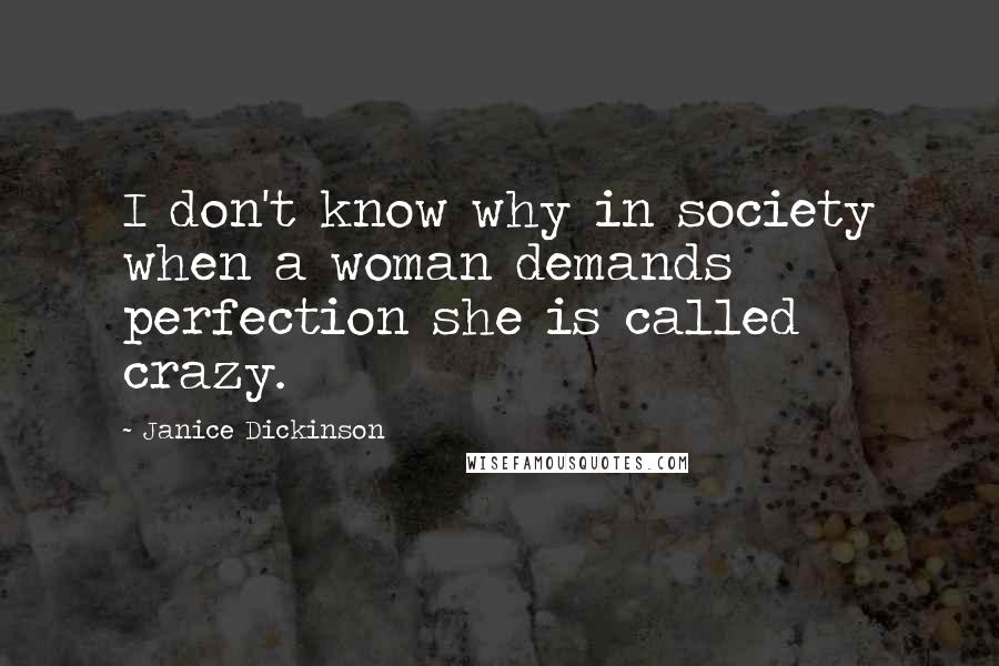 Janice Dickinson Quotes: I don't know why in society when a woman demands perfection she is called crazy.