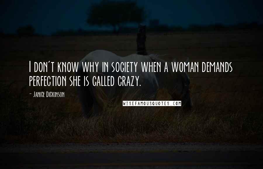 Janice Dickinson Quotes: I don't know why in society when a woman demands perfection she is called crazy.