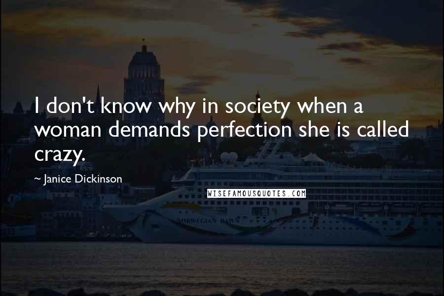 Janice Dickinson Quotes: I don't know why in society when a woman demands perfection she is called crazy.