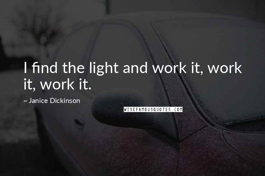 Janice Dickinson Quotes: I find the light and work it, work it, work it.