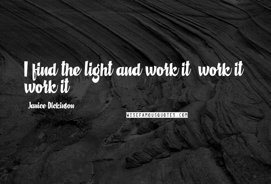 Janice Dickinson Quotes: I find the light and work it, work it, work it.