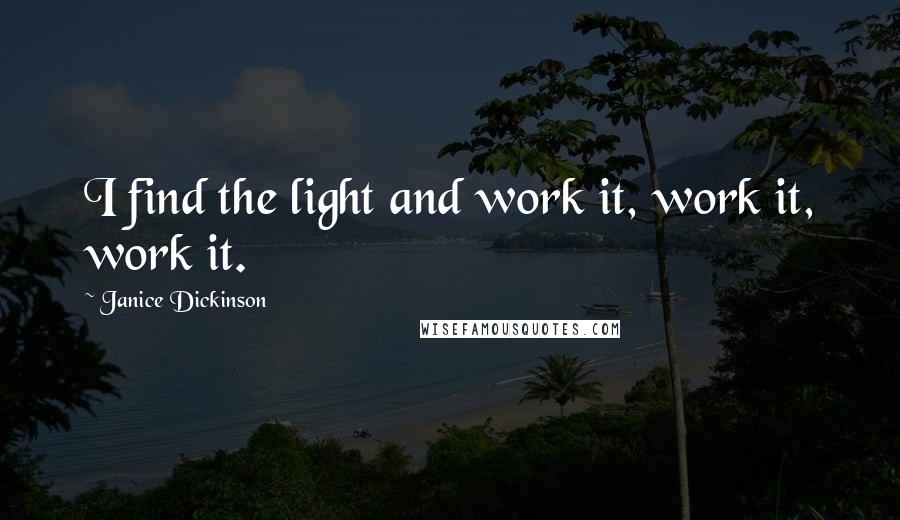 Janice Dickinson Quotes: I find the light and work it, work it, work it.