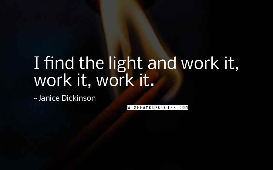 Janice Dickinson Quotes: I find the light and work it, work it, work it.