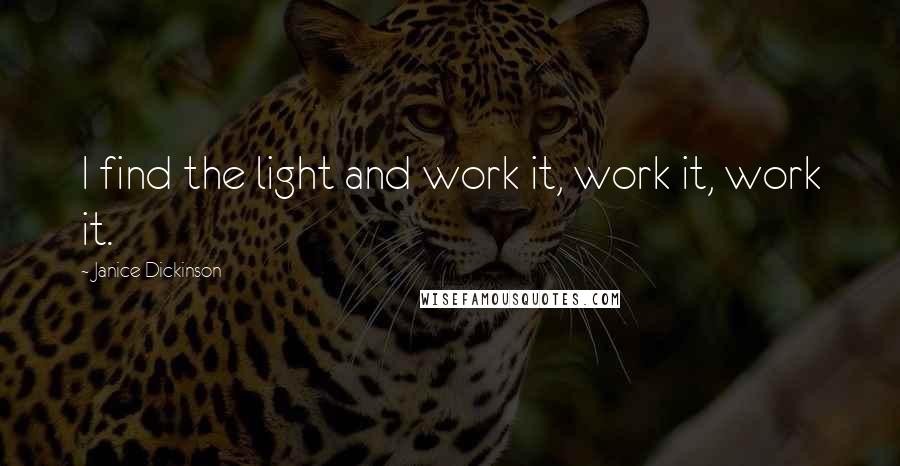 Janice Dickinson Quotes: I find the light and work it, work it, work it.