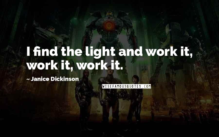 Janice Dickinson Quotes: I find the light and work it, work it, work it.