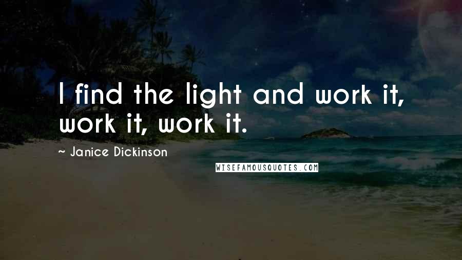 Janice Dickinson Quotes: I find the light and work it, work it, work it.