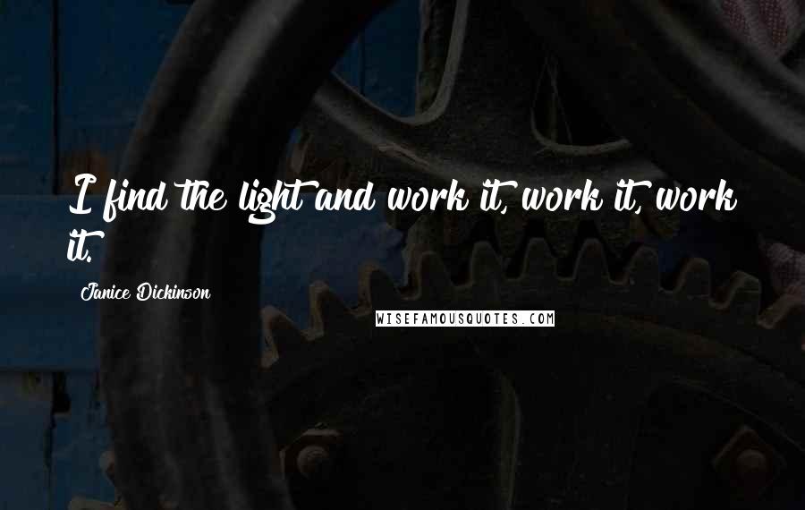 Janice Dickinson Quotes: I find the light and work it, work it, work it.