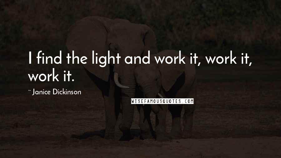 Janice Dickinson Quotes: I find the light and work it, work it, work it.