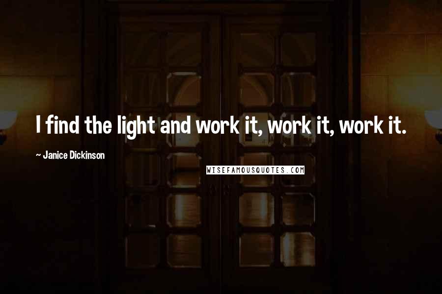 Janice Dickinson Quotes: I find the light and work it, work it, work it.