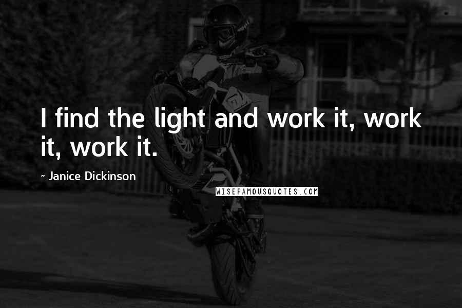 Janice Dickinson Quotes: I find the light and work it, work it, work it.