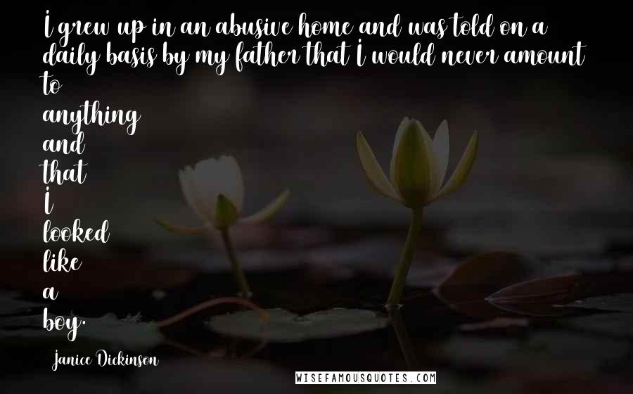 Janice Dickinson Quotes: I grew up in an abusive home and was told on a daily basis by my father that I would never amount to anything and that I looked like a boy.