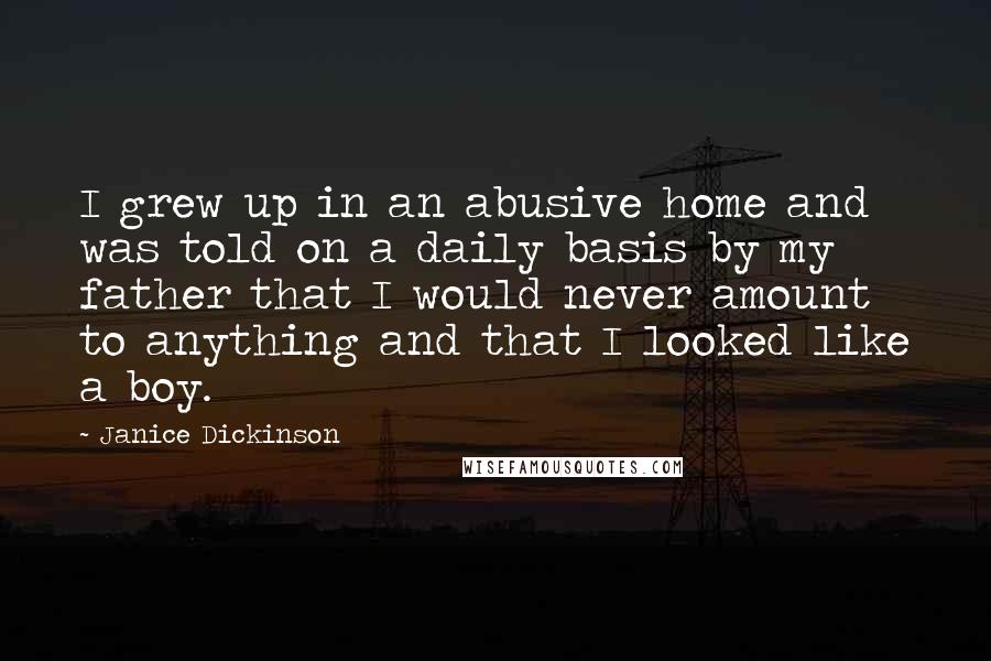 Janice Dickinson Quotes: I grew up in an abusive home and was told on a daily basis by my father that I would never amount to anything and that I looked like a boy.