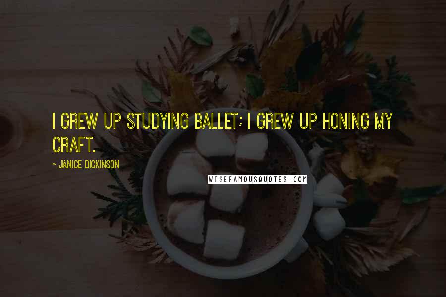 Janice Dickinson Quotes: I grew up studying ballet; I grew up honing my craft.