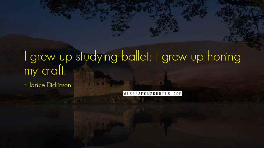 Janice Dickinson Quotes: I grew up studying ballet; I grew up honing my craft.